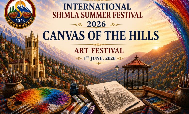 अंतर्राष्ट्रीय शिमला ग्रीष्मोत्सव-2026 के अंतर्गत होगा “Canvas of The Hills” कला महोत्सव का आयोजन